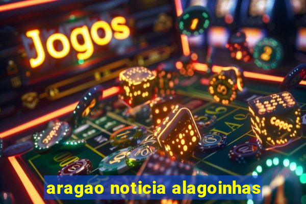 aragao noticia alagoinhas